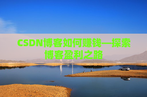 CSDN博客如何赚钱—探索博客盈利之路